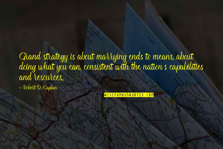 Marrying Quotes By Robert D. Kaplan: Grand strategy is about marrying ends to means, Marrying Quotes By Robert D. Kaplan: Grand strategy is about marrying ends to means,