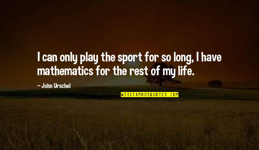 Marrying The Love Of Your Life Quotes By John Urschel: I can only play the sport for so