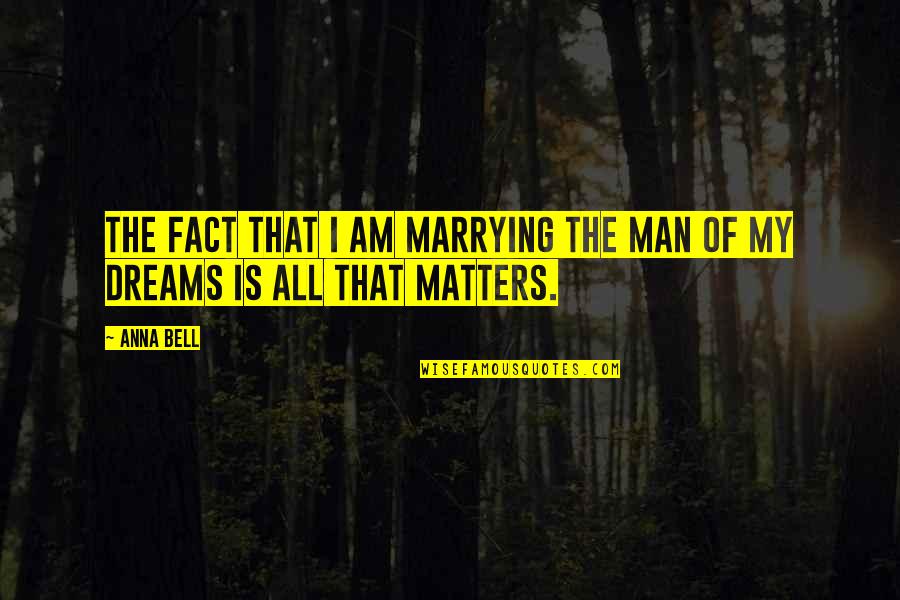 Marrying The Man Of Your Dreams Quotes By Anna Bell: The fact that I am marrying the man