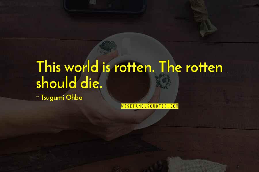 Marrying The Right Person Quotes By Tsugumi Ohba: This world is rotten. The rotten should die.
