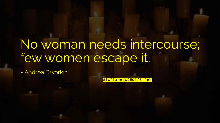 Marrying Winterborne Quotes By Andrea Dworkin: No woman needs intercourse; few women escape it. Marrying Winterborne Quotes By Andrea Dworkin: No woman needs intercourse; few women escape it.