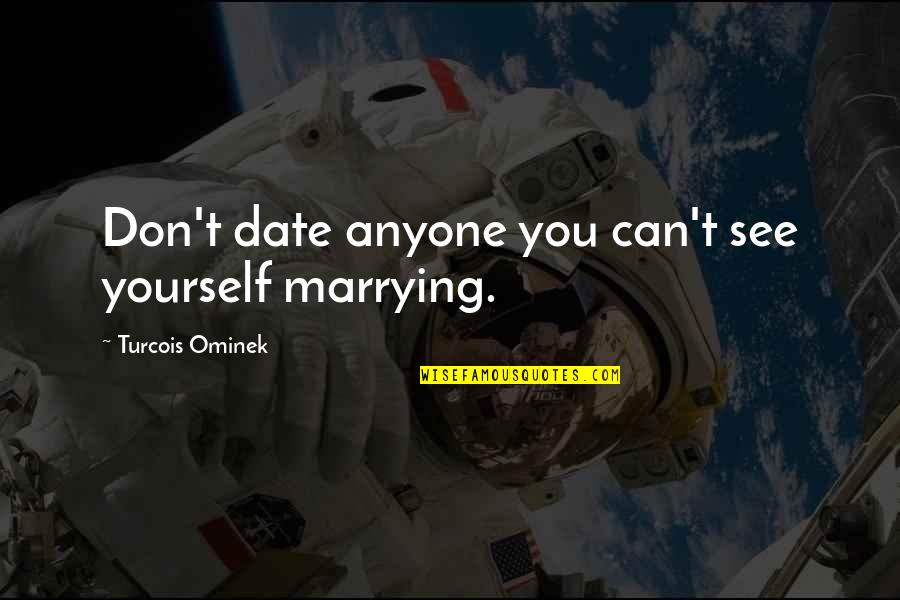 Marrying Your Love Quotes By Turcois Ominek: Don't date anyone you can't see yourself marrying.