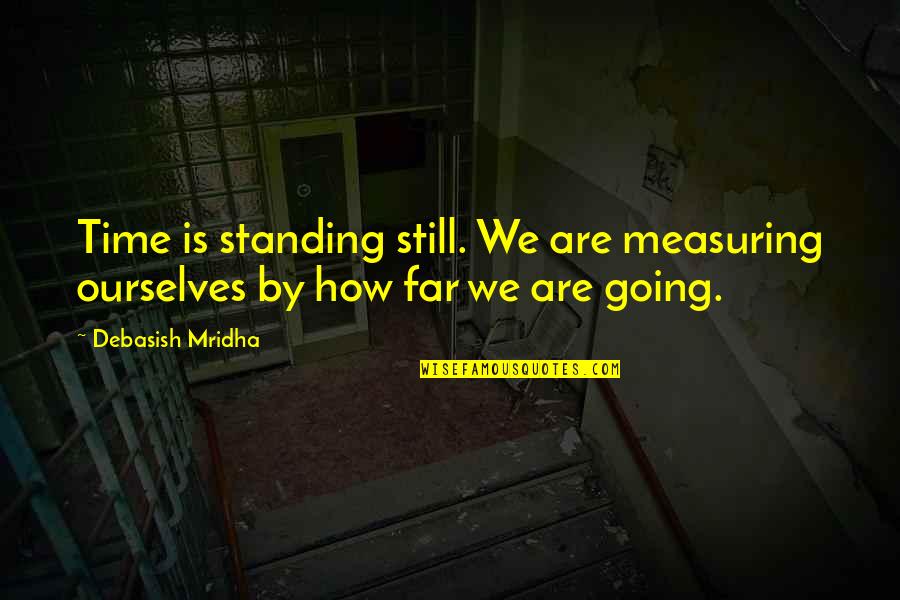 Marryingest Quotes By Debasish Mridha: Time is standing still. We are measuring ourselves