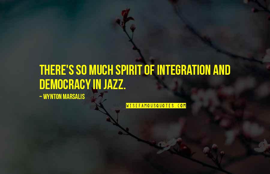 Marsalis Quotes By Wynton Marsalis: There's so much spirit of integration and democracy