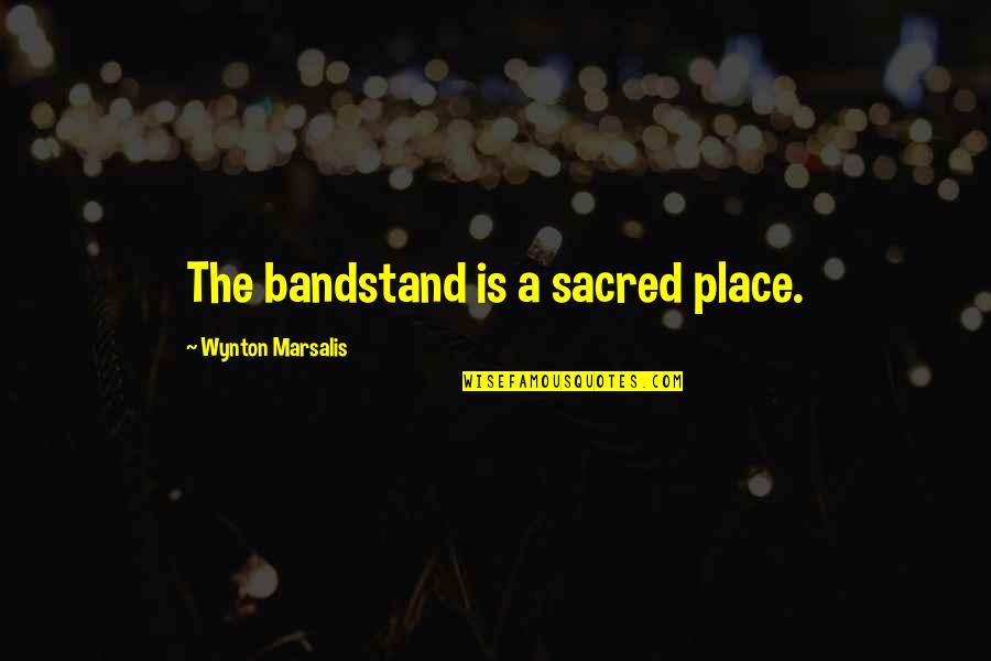 Marsalis Quotes By Wynton Marsalis: The bandstand is a sacred place.