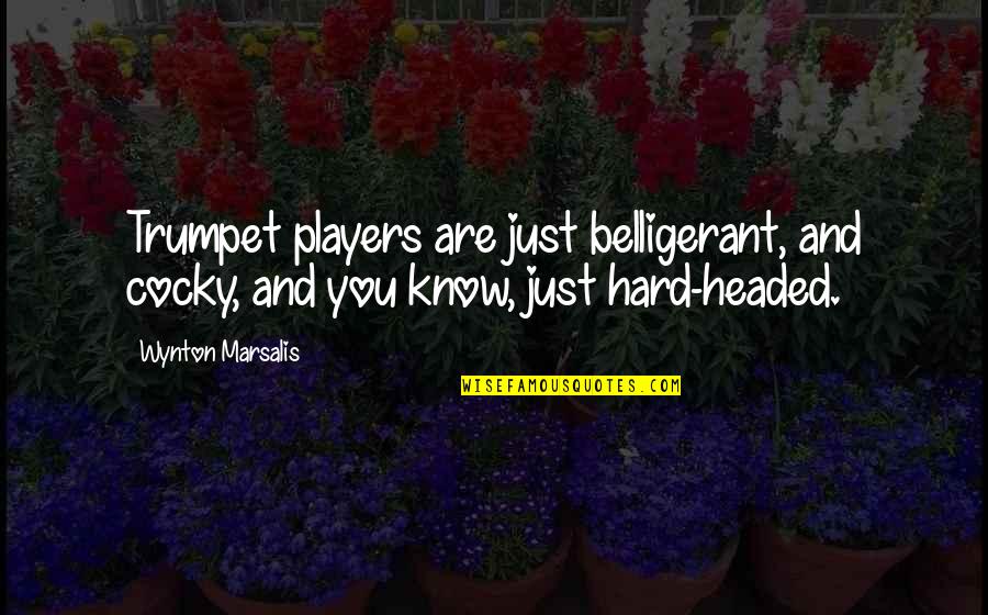 Marsalis Quotes By Wynton Marsalis: Trumpet players are just belligerant, and cocky, and