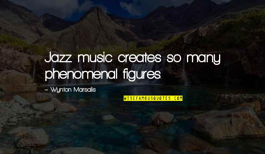 Marsalis Quotes By Wynton Marsalis: Jazz music creates so many phenomenal figures.