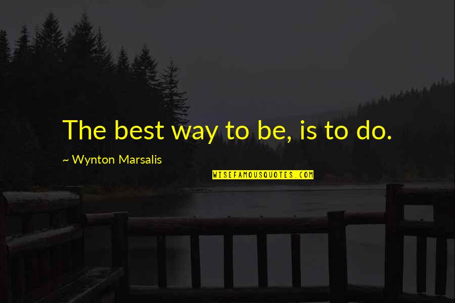 Marsalis Quotes By Wynton Marsalis: The best way to be, is to do.