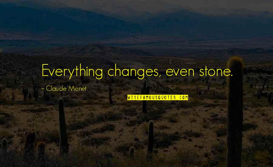 Marsalles Quotes By Claude Monet: Everything changes, even stone. Marsalles Quotes By Claude Monet: Everything changes, even stone.