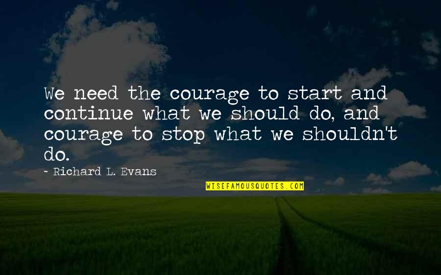 Marsalles Quotes By Richard L. Evans: We need the courage to start and continue