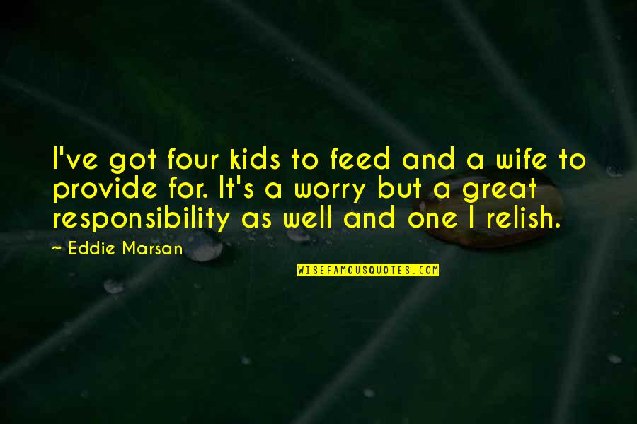 Marsan Quotes By Eddie Marsan: I've got four kids to feed and a Marsan Quotes By Eddie Marsan: I've got four kids to feed and a