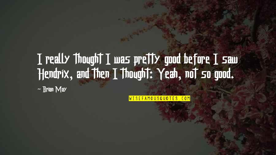 Marsaudon Catamarans Quotes By Brian May: I really thought I was pretty good before Marsaudon Catamarans Quotes By Brian May: I really thought I was pretty good before