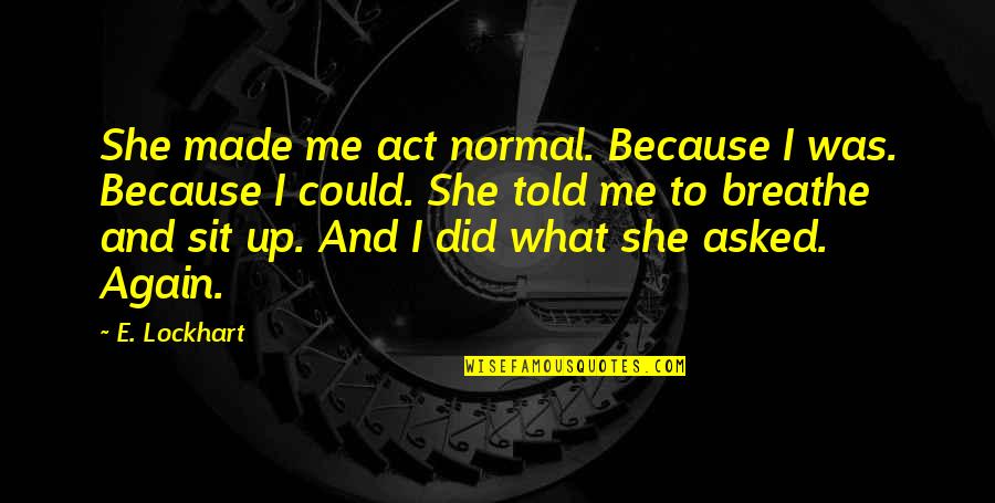 Marschands Optical Quotes By E. Lockhart: She made me act normal. Because I was.