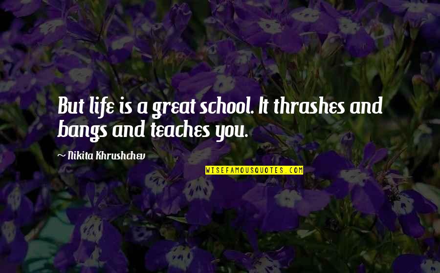 Marschands Optical Repair Quotes By Nikita Khrushchev: But life is a great school. It thrashes Marschands Optical Repair Quotes By Nikita Khrushchev: But life is a great school. It thrashes