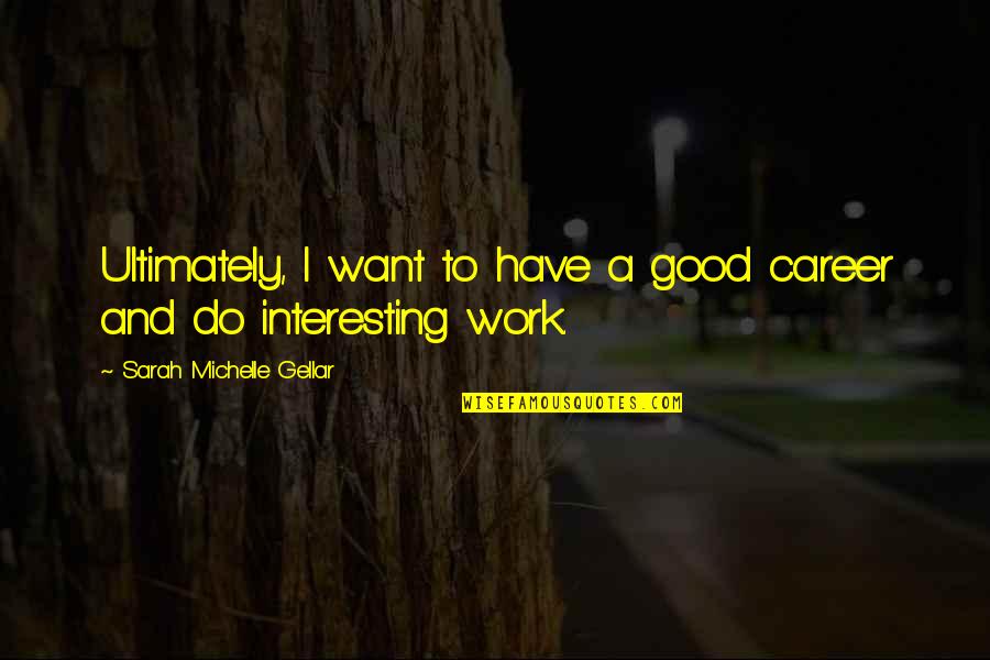 Marschner Kurt Quotes By Sarah Michelle Gellar: Ultimately, I want to have a good career