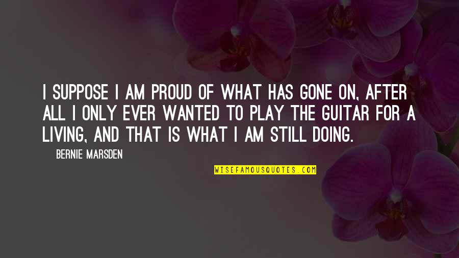 Marsden Quotes By Bernie Marsden: I suppose I am proud of what has