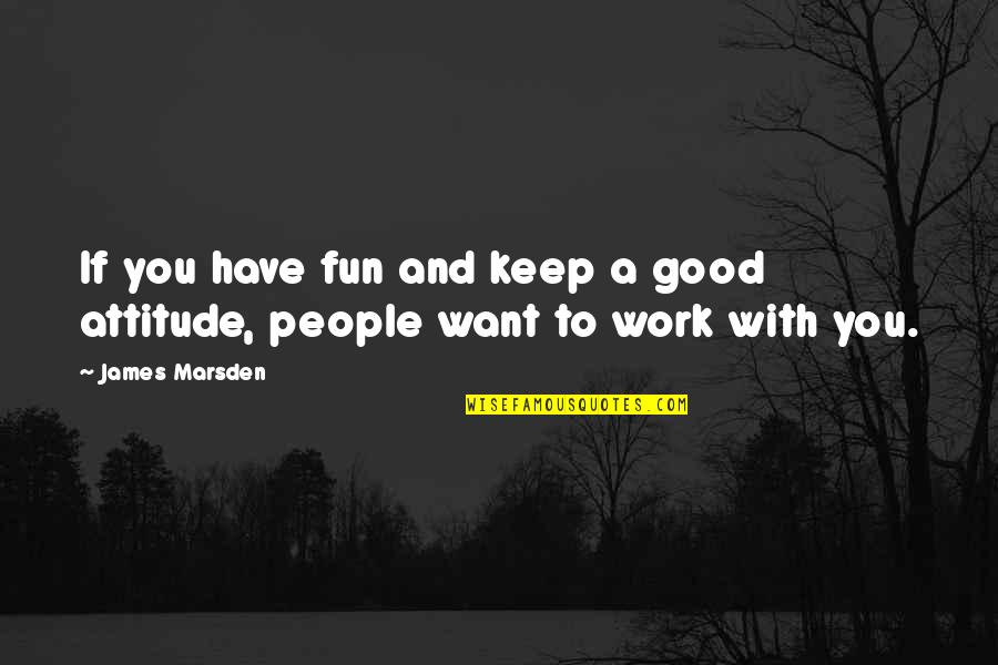 Marsden Quotes By James Marsden: If you have fun and keep a good