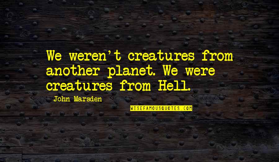 Marsden Quotes By John Marsden: We weren't creatures from another planet. We were