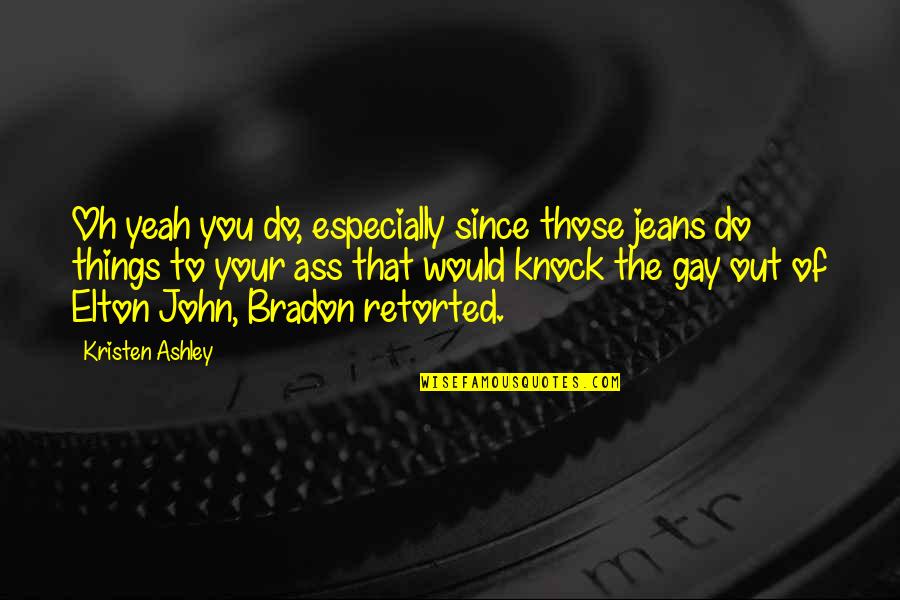 Marsfield Chamber Quotes By Kristen Ashley: Oh yeah you do, especially since those jeans