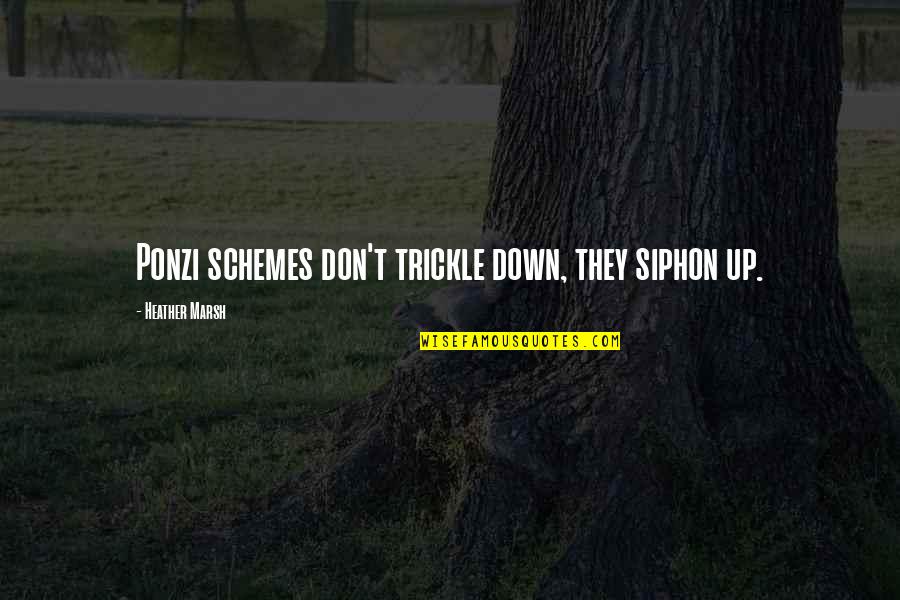 Marsh Quotes By Heather Marsh: Ponzi schemes don't trickle down, they siphon up.