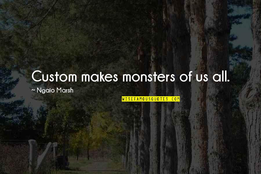Marsh Quotes By Ngaio Marsh: Custom makes monsters of us all.