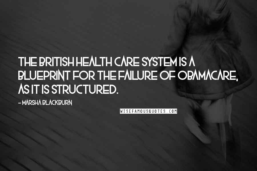 Marsha Blackburn quotes: The British health care system is a blueprint for the failure of Obamacare, as it is structured.