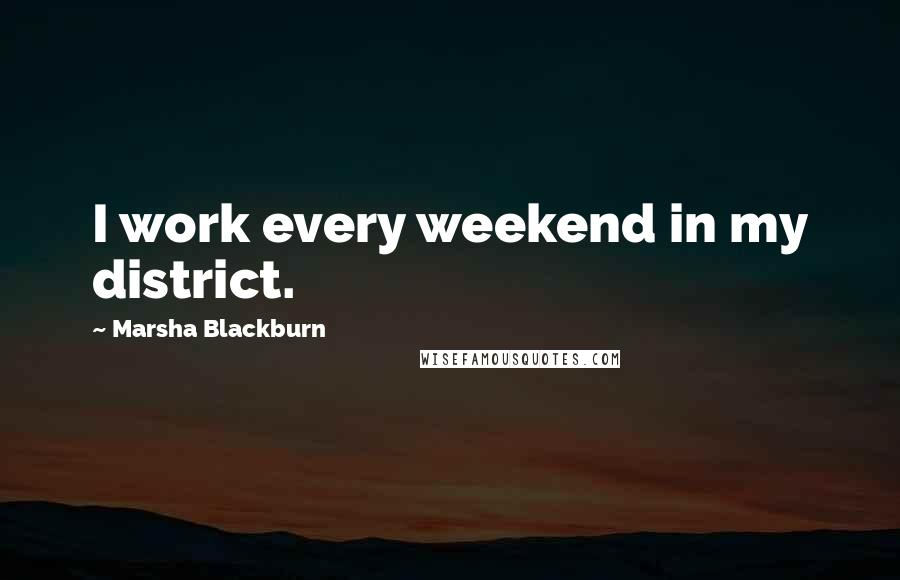 Marsha Blackburn quotes: I work every weekend in my district.