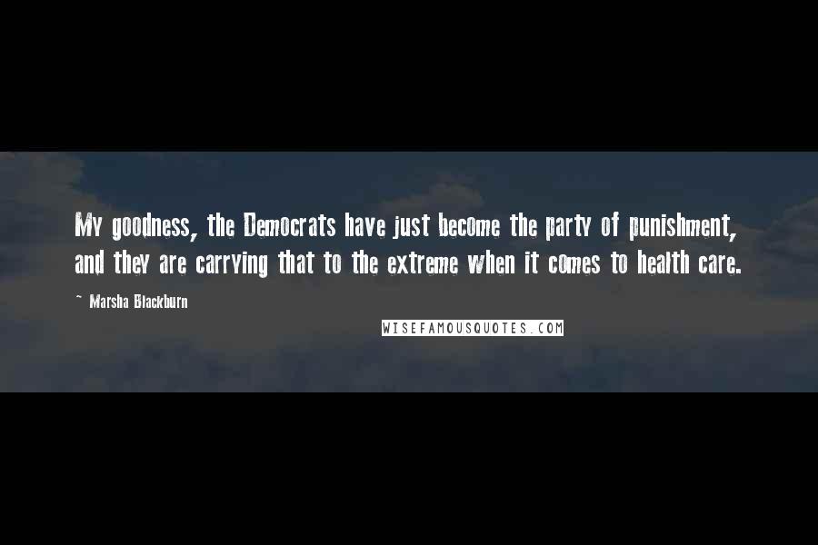 Marsha Blackburn quotes: My goodness, the Democrats have just become the party of punishment, and they are carrying that to the extreme when it comes to health care.