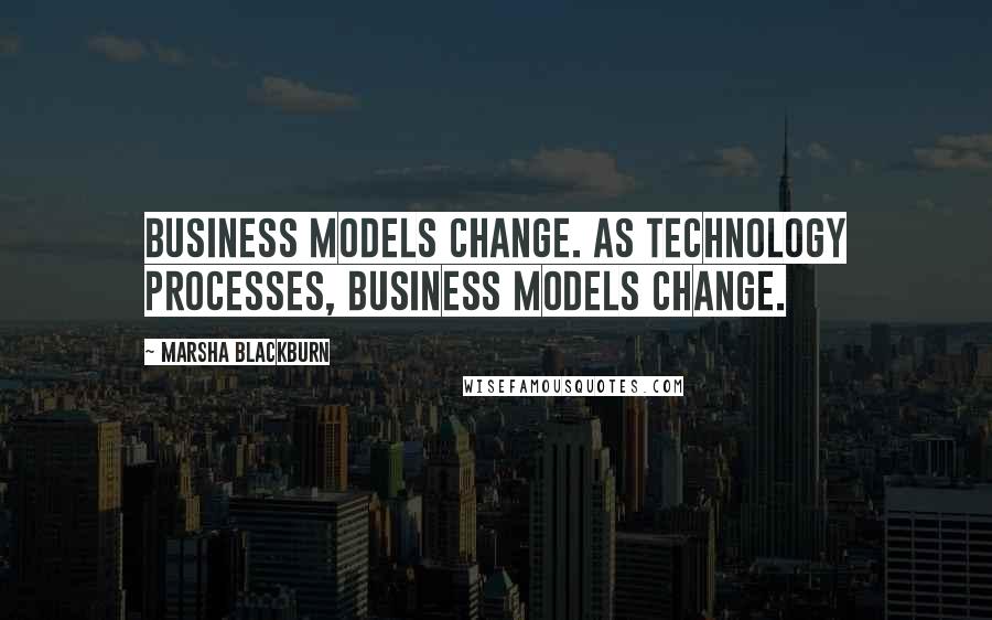 Marsha Blackburn quotes: Business models change. As technology processes, business models change.