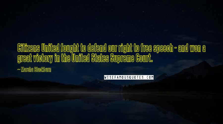 Marsha Blackburn quotes: Citizens United fought to defend our right to free speech - and won a great victory in the United States Supreme Court.