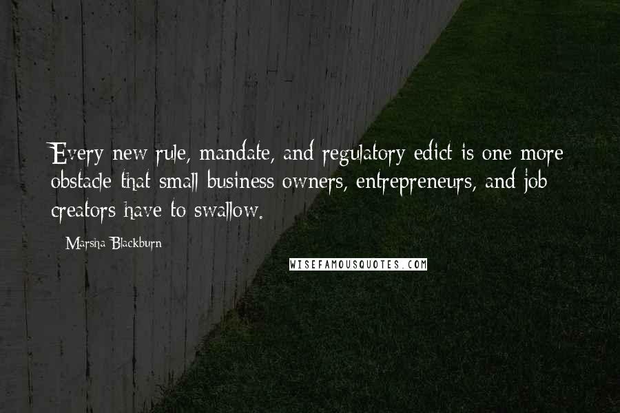 Marsha Blackburn quotes: Every new rule, mandate, and regulatory edict is one more obstacle that small business owners, entrepreneurs, and job creators have to swallow.