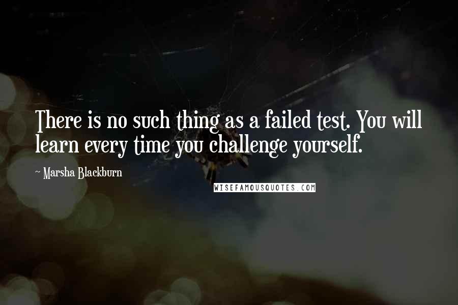Marsha Blackburn quotes: There is no such thing as a failed test. You will learn every time you challenge yourself.