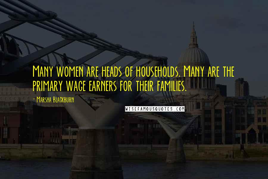 Marsha Blackburn quotes: Many women are heads of households. Many are the primary wage earners for their families.