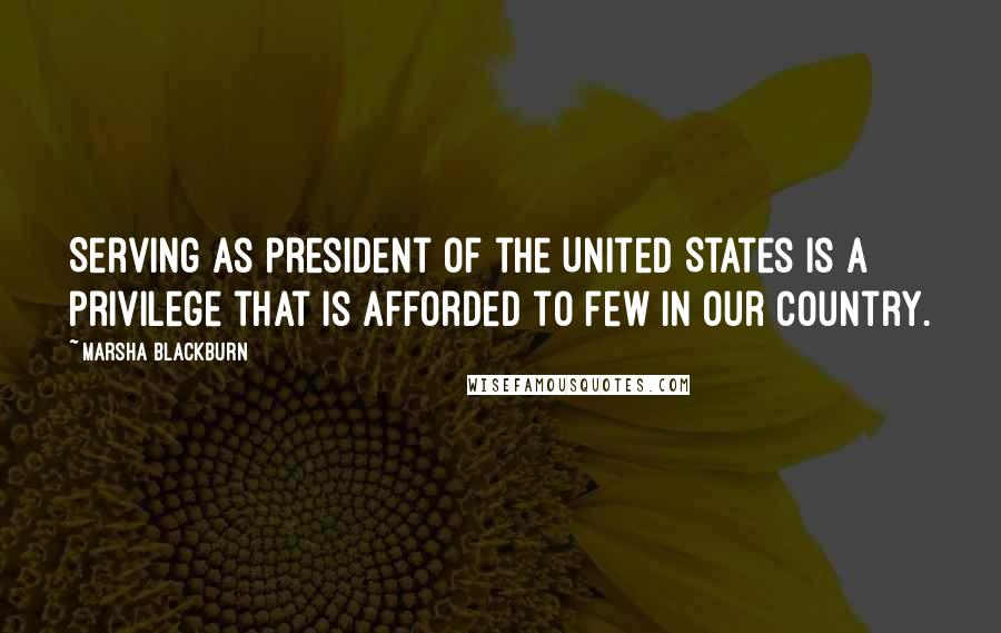 Marsha Blackburn quotes: Serving as President of the United States is a privilege that is afforded to few in our country.