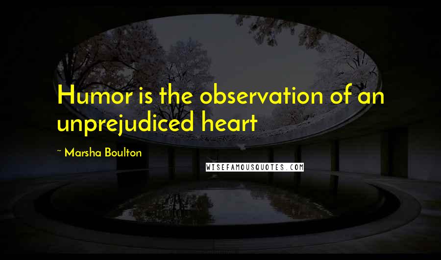 Marsha Boulton quotes: Humor is the observation of an unprejudiced heart