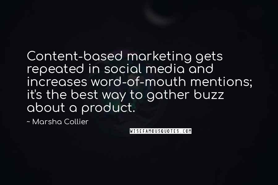 Marsha Collier quotes: Content-based marketing gets repeated in social media and increases word-of-mouth mentions; it's the best way to gather buzz about a product. Marsha Collier quotes: Content-based marketing gets repeated in social media and increases word-of-mouth mentions; it's the best way to gather buzz about a product.