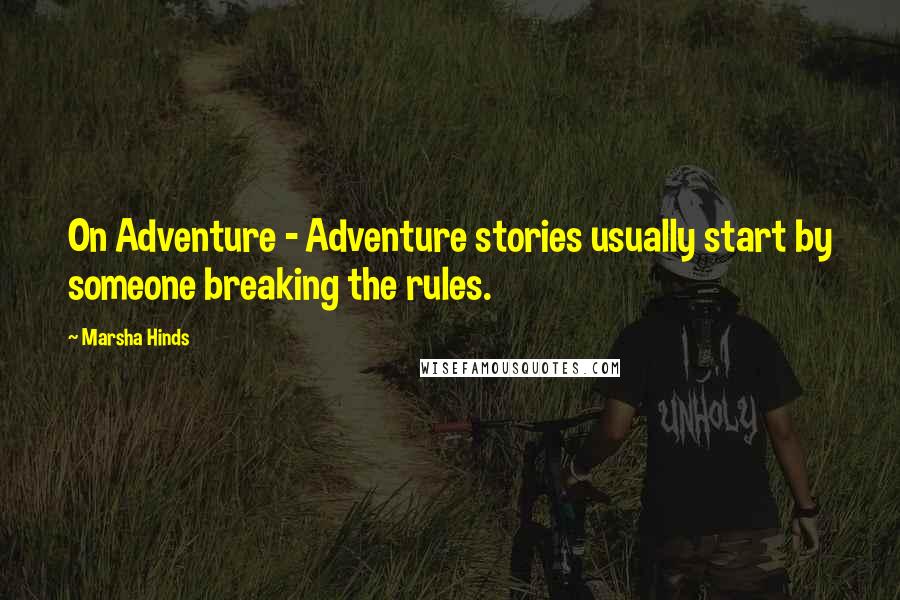 Marsha Hinds quotes: On Adventure - Adventure stories usually start by someone breaking the rules.