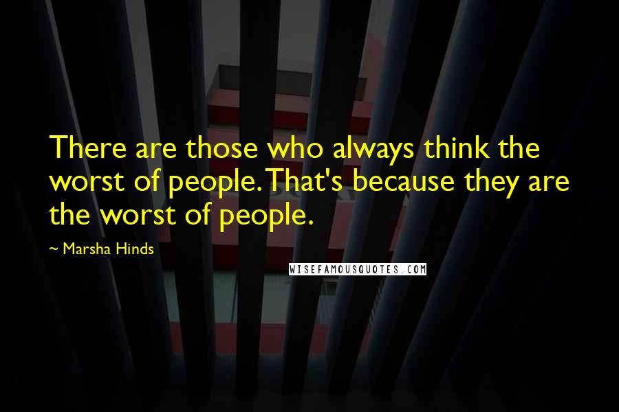 Marsha Hinds quotes: There are those who always think the worst of people. That's because they are the worst of people.