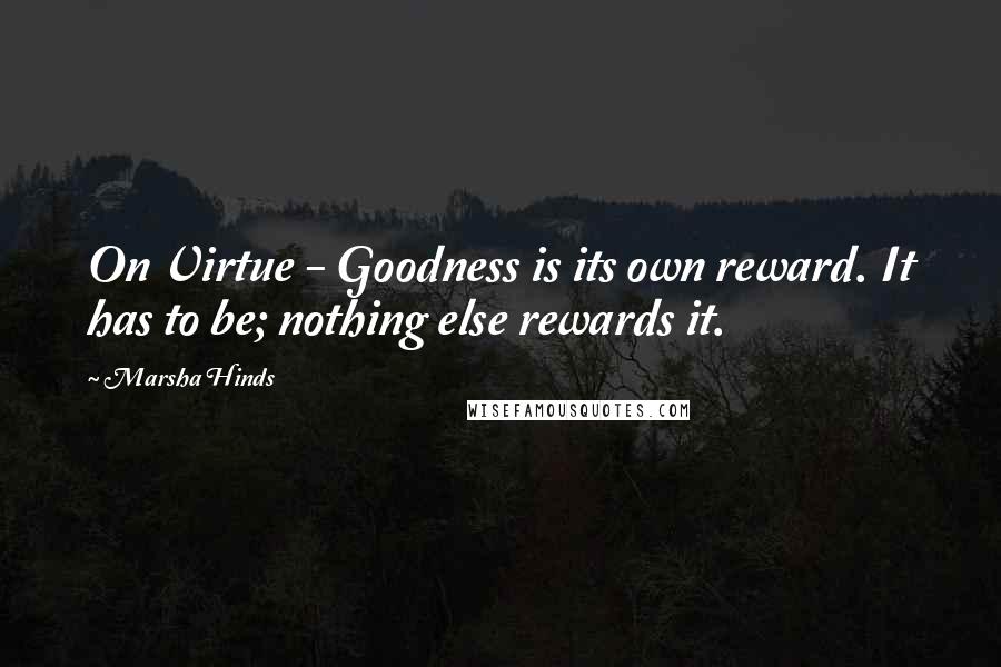 Marsha Hinds quotes: On Virtue - Goodness is its own reward. It has to be; nothing else rewards it.