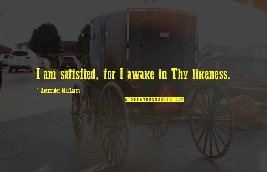 Marsha M Linehan Quotes By Alexander MacLaren: I am satisfied, for I awake in Thy