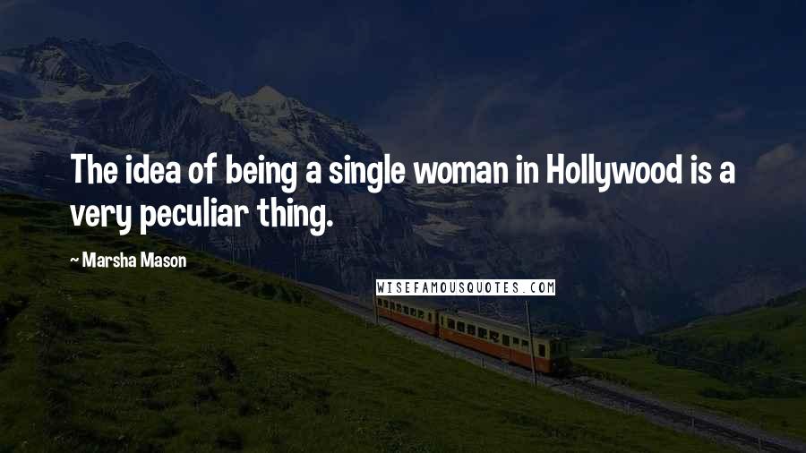 Marsha Mason quotes: The idea of being a single woman in Hollywood is a very peculiar thing.