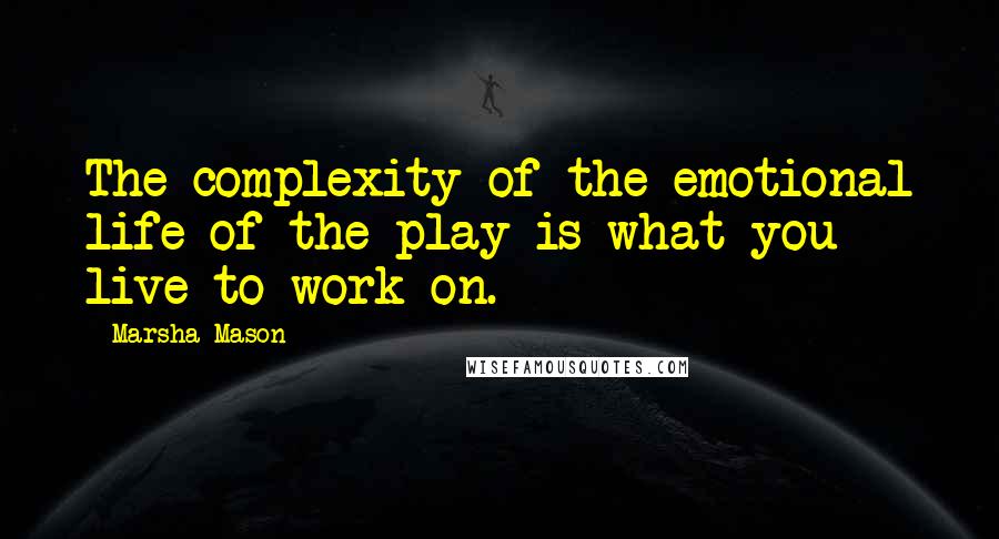 Marsha Mason quotes: The complexity of the emotional life of the play is what you live to work on.