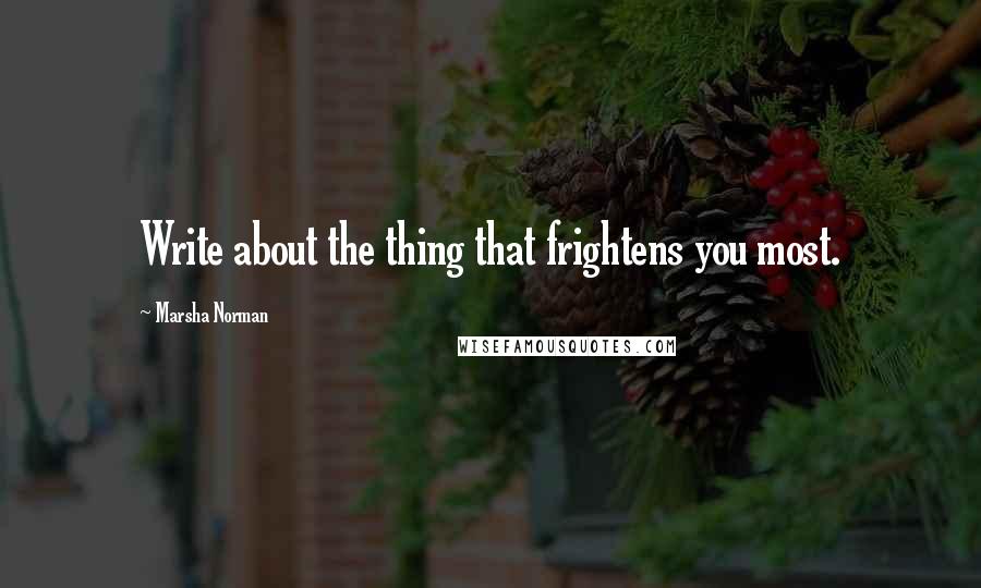 Marsha Norman quotes: Write about the thing that frightens you most.