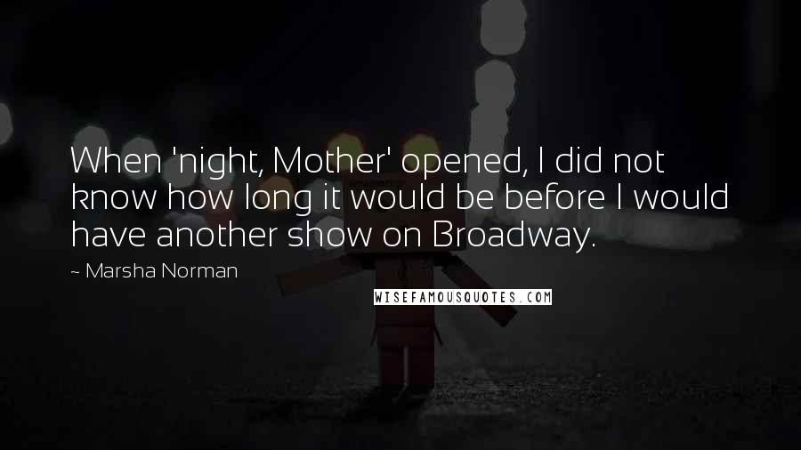 Marsha Norman quotes: When 'night, Mother' opened, I did not know how long it would be before I would have another show on Broadway.