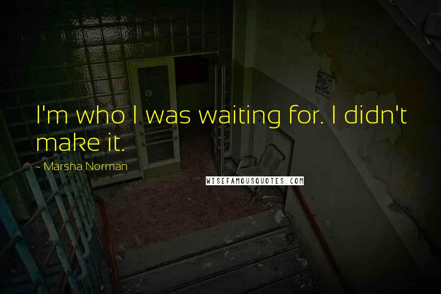 Marsha Norman quotes: I'm who I was waiting for. I didn't make it.