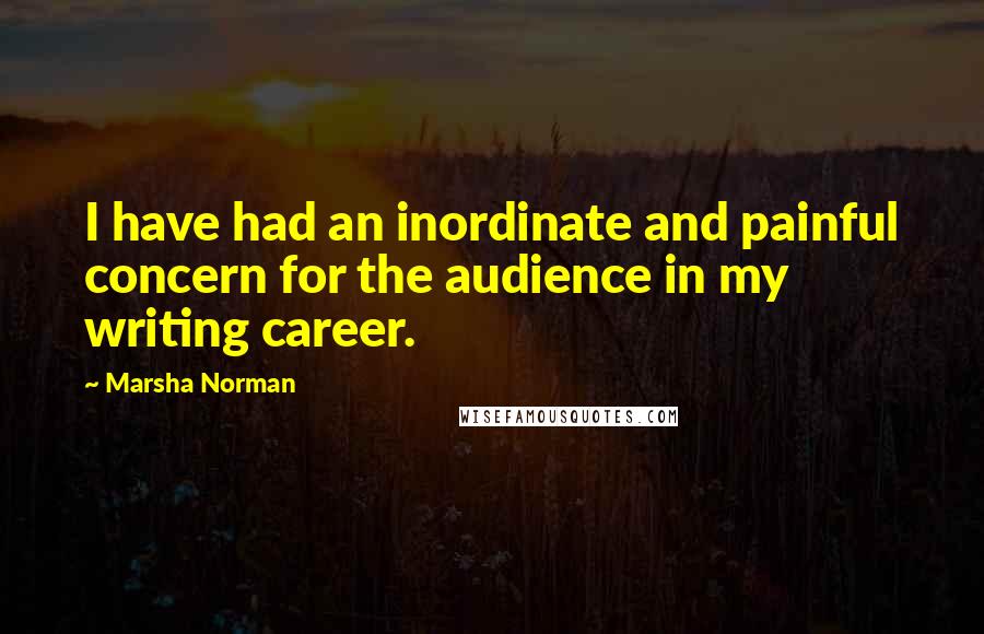 Marsha Norman quotes: I have had an inordinate and painful concern for the audience in my writing career.