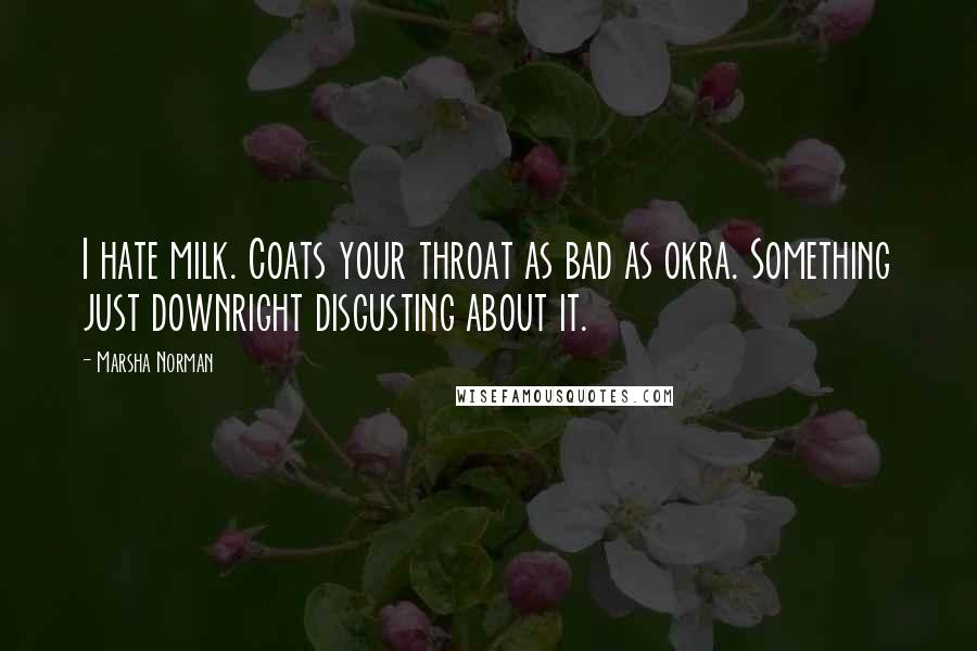 Marsha Norman quotes: I hate milk. Coats your throat as bad as okra. Something just downright disgusting about it.