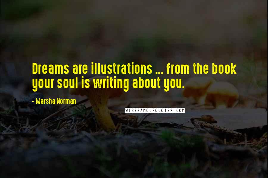 Marsha Norman quotes: Dreams are illustrations ... from the book your soul is writing about you.