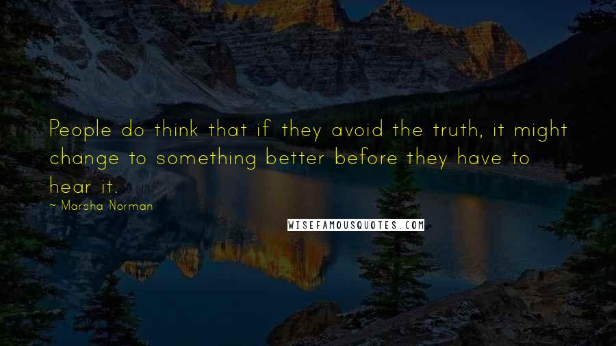 Marsha Norman quotes: People do think that if they avoid the truth, it might change to something better before they have to hear it.