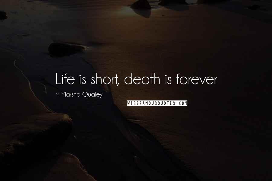 Marsha Qualey quotes: Life is short, death is forever